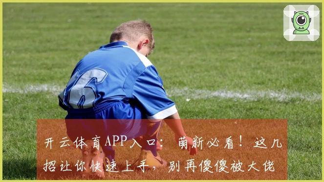 开云体育APP入口：萌新必看！这几招让你快速上手，别再傻傻被大佬虐了！