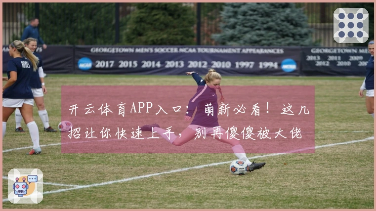 开云体育APP入口：萌新必看！这几招让你快速上手，别再傻傻被大佬虐了！