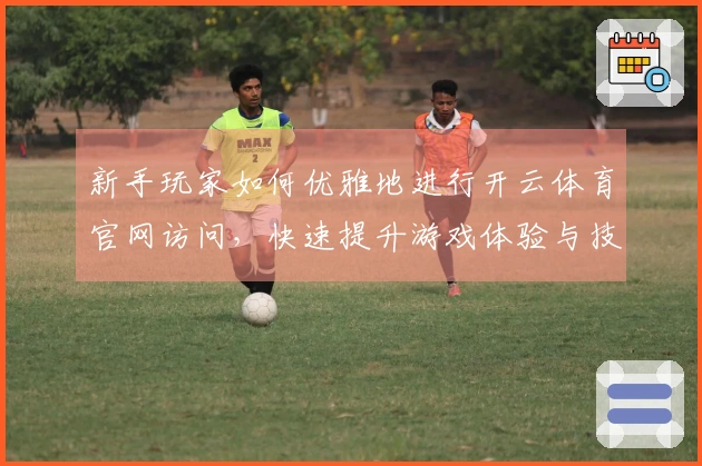 新手玩家如何优雅地进行开云体育官网访问，快速提升游戏体验与技巧